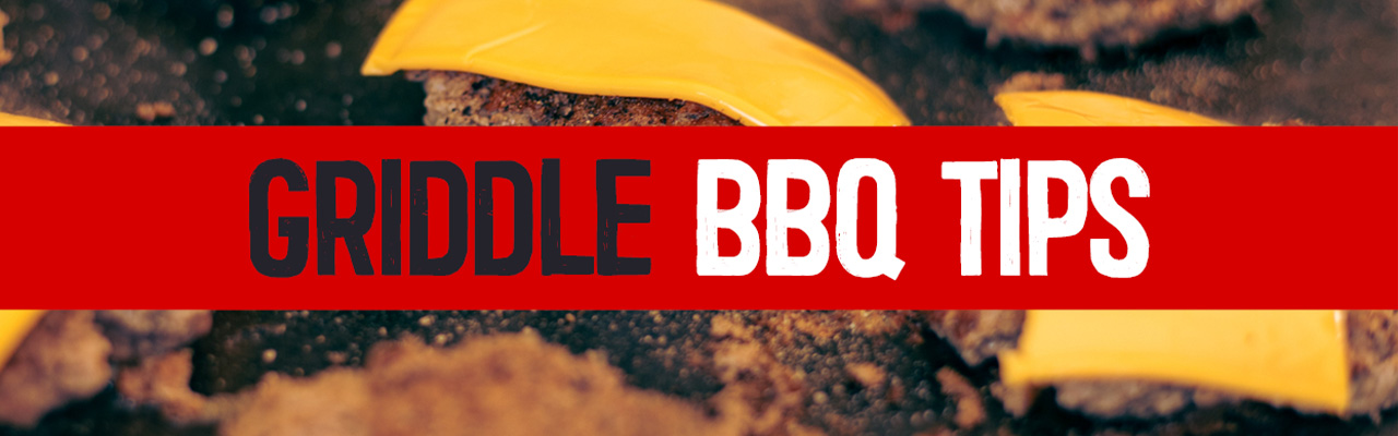 Beyond the BBQ: Griddle BBQ Tips