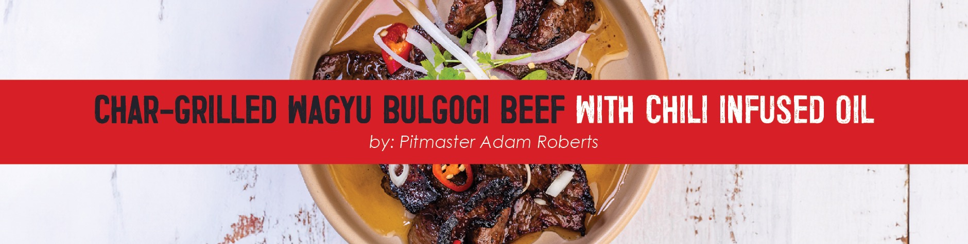 Char-grilled Wagyu Bulgogi Beef with Chili Infused Oil by Pitmaster Adam Roberts